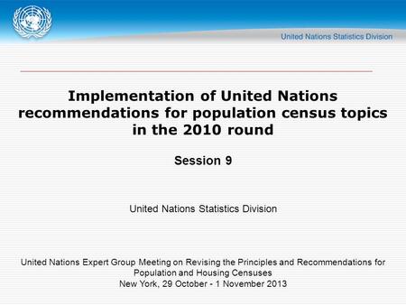 Implementation of United Nations recommendations for population census topics in the 2010 round Session 9 United Nations Statistics Division United Nations.