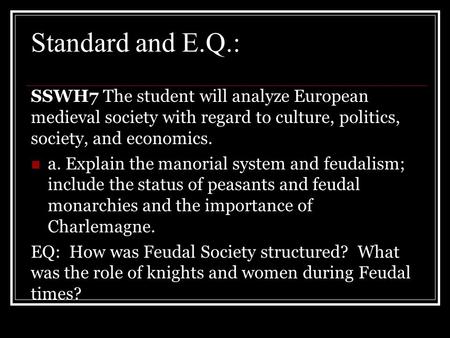 Standard and E.Q.: SSWH7 The student will analyze European medieval society with regard to culture, politics, society, and economics. a. Explain the manorial.
