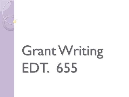 Grant Writing EDT. 655. Grants…. Where do you stand?