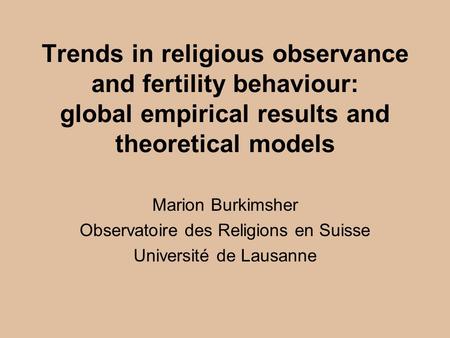 Trends in religious observance and fertility behaviour: global empirical results and theoretical models Marion Burkimsher Observatoire des Religions en.