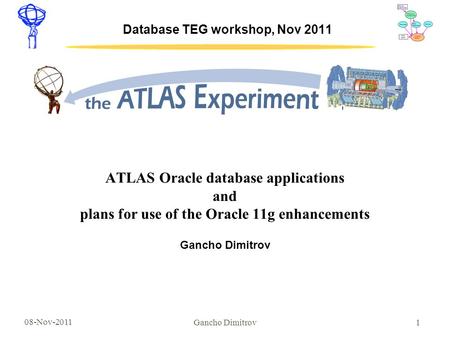 08-Nov-2011 1 Database TEG workshop, Nov 2011 ATLAS Oracle database applications and plans for use of the Oracle 11g enhancements Gancho Dimitrov.
