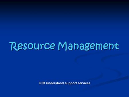 Resource Management Resource Management 3.03 Understand support services.