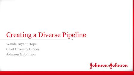 Enter Note Creating a Diverse Pipeline Wanda Bryant Hope Chief Diversity Officer Johnson & Johnson.