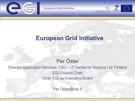European Grid Initiative Per Öster Director Application Services, CSC – IT Center for Science Ltd, Finland EGI Council Chair Chair EGI.eu Executive Board.
