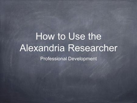 How to Use the Alexandria Researcher Professional Development.