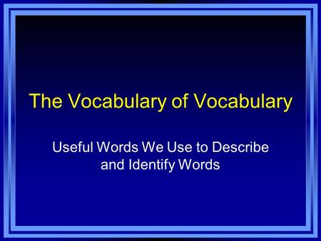 The Vocabulary of Vocabulary Useful Words We Use to Describe and Identify Words.