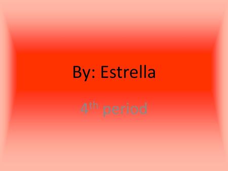 By: Estrella 4th period.