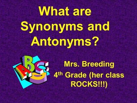 What are Synonyms and Antonyms? Mrs. Breeding 4 th Grade (her class ROCKS!!!)