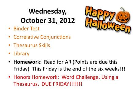 Wednesday, October 31, 2012 Binder Test Correlative Conjunctions Thesaurus Skills Library Homework: Read for AR (Points are due this Friday) This Friday.