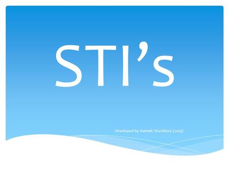 STI’s Developed by Hannah Stuchbery (2015). Sexually Transmitted Infection WHAT DOES STI STAND FOR?