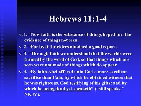 Hebrews 11:1-4 v. 1. “Now faith is the substance of things hoped for, the evidence of things not seen. v. 2. “For by it the elders obtained a good report.