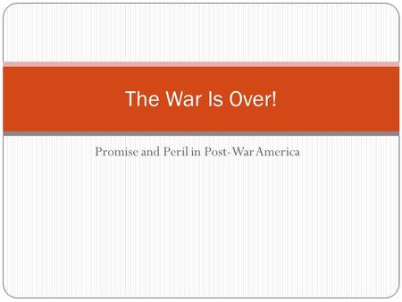 Promise and Peril in Post-War America The War Is Over!