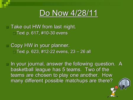 Do Now 4/28/11 Take out HW from last night. Take out HW from last night.  Text p. 617, #10-30 evens Copy HW in your planner. Copy HW in your planner.