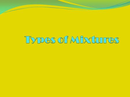 Types of Mixtures A mixture is a physical blend of two or more substances. Their composition varies (Air). There are two types of mixtures: homogenous.
