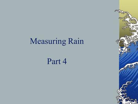 Measuring Rain Part 4. Daily Objective Meteorologists use rain gauges to measure how much rain or snow has fallen.