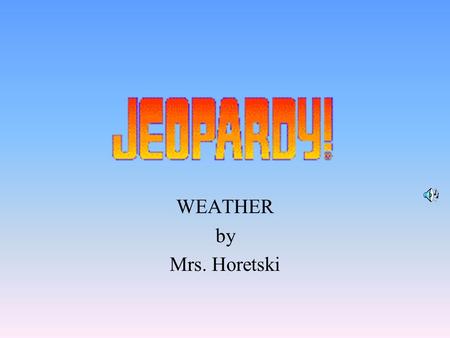 WEATHER by Mrs. Horetski 100 200 400 300 400 GeneralTools Water Cycle Clouds 100 300 200 400 200 100 500.