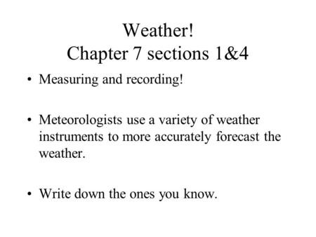 Weather! Chapter 7 sections 1&4 Measuring and recording! Meteorologists use a variety of weather instruments to more accurately forecast the weather.