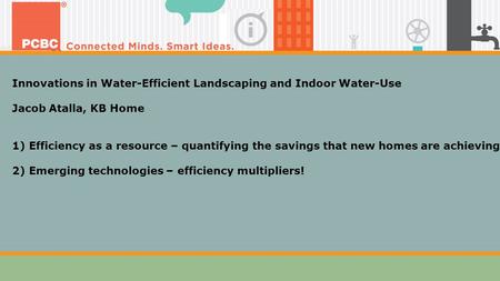 Innovations in Water-Efficient Landscaping and Indoor Water-Use Jacob Atalla, KB Home 1) Efficiency as a resource – quantifying the savings that new homes.