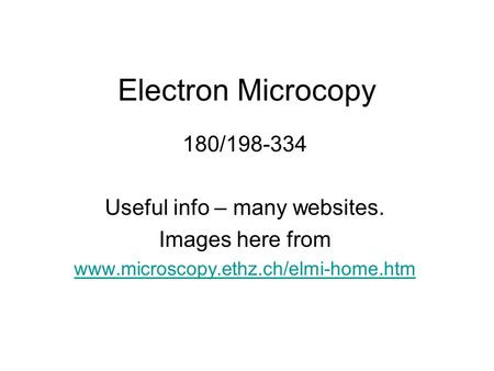 Electron Microcopy 180/198-334 Useful info – many websites. Images here from www.microscopy.ethz.ch/elmi-home.htm.