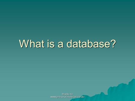 What is a database? thanks to www.primaryresources.co.uk!