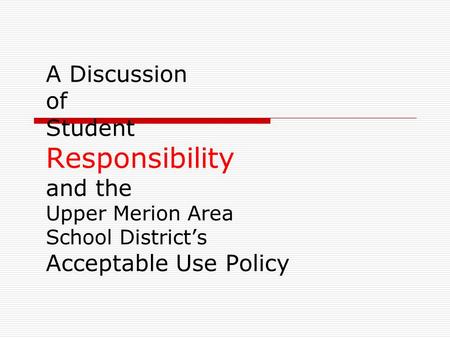A Discussion of Student Responsibility and the Upper Merion Area School District’s Acceptable Use Policy.