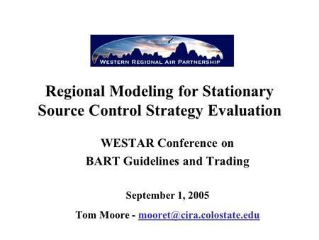 Regional Modeling for Stationary Source Control Strategy Evaluation WESTAR Conference on BART Guidelines and Trading September 1, 2005 Tom Moore -