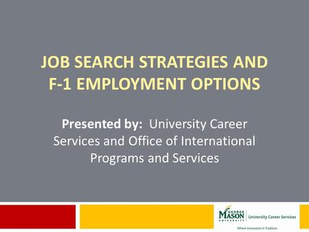 JOB SEARCH STRATEGIES AND F-1 EMPLOYMENT OPTIONS Presented by: University Career Services and Office of International Programs and Services.