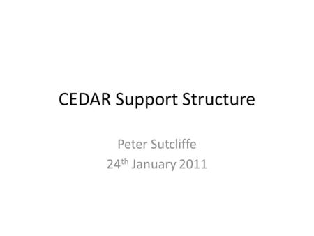 CEDAR Support Structure Peter Sutcliffe 24 th January 2011.