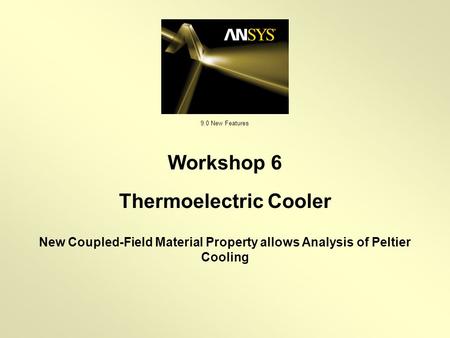 9.0 New Features New Coupled-Field Material Property allows Analysis of Peltier Cooling Workshop 6 Thermoelectric Cooler.