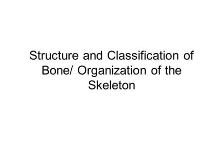 Structure and Classification of Bone/ Organization of the Skeleton.