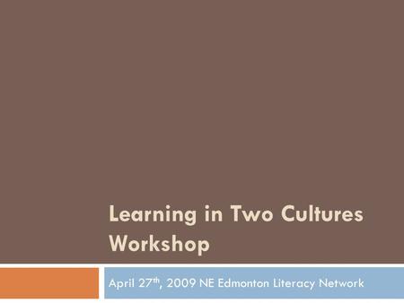 Learning in Two Cultures Workshop April 27 th, 2009 NE Edmonton Literacy Network.