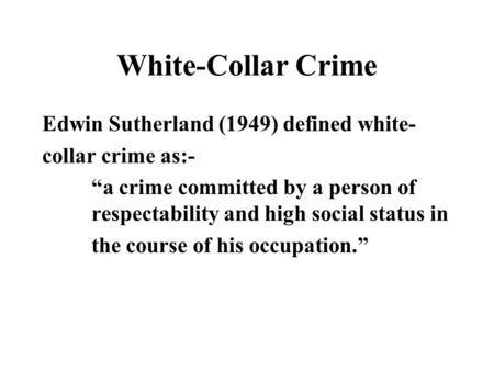 White-Collar Crime Edwin Sutherland (1949) defined white-