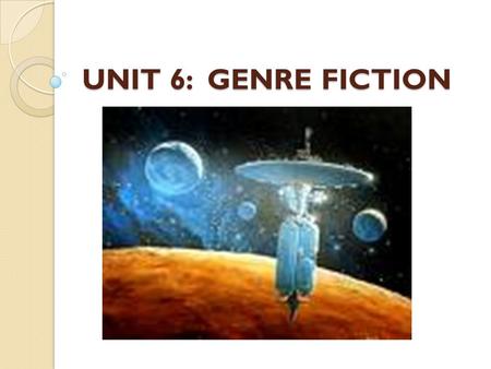 UNIT 6: GENRE FICTION. Genre Fiction Works of fiction with similar characters, plots, or settings (such as mystery, science fiction, romance, and fantasy)