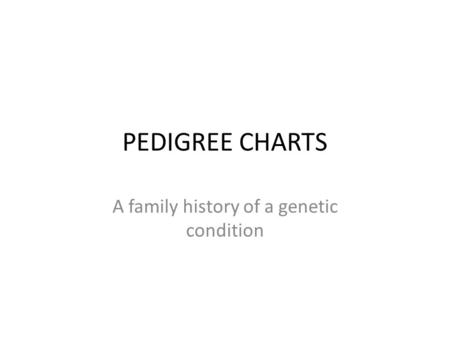 PEDIGREE CHARTS A family history of a genetic condition.