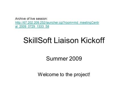 SkillSoft Liaison Kickoff Summer 2009 Welcome to the project! Archive of live session:  al_2009_0729_1333_58.