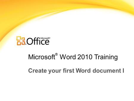 Microsoft ® Word 2010 Training Create your first Word document I.