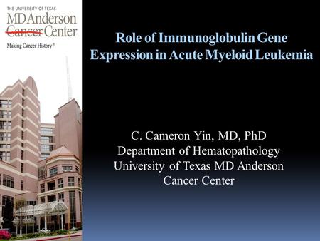 Role of Immunoglobulin Gene Expression in Acute Myeloid Leukemia C. Cameron Yin, MD, PhD Department of Hematopathology University of Texas MD Anderson.