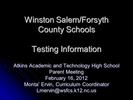 Winston Salem/Forsyth County Schools Testing Information Atkins Academic and Technology High School Parent Meeting February 16, 2012 Monta’ Ervin, Curriculum.