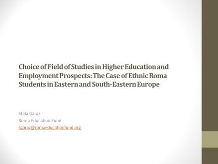 Choice of Field of Studies in Higher Education and Employment Prospects: The Case of Ethnic Roma Students in Eastern and South-Eastern Europe Stela Garaz.