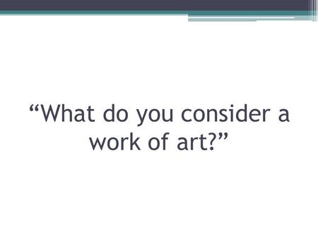 “What do you consider a work of art?”. Arts and Humanities Mr. Green.
