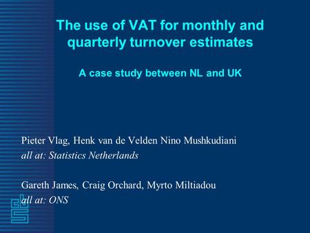 The use of VAT for monthly and quarterly turnover estimates A case study between NL and UK Pieter Vlag, Henk van de Velden Nino Mushkudiani all at: Statistics.
