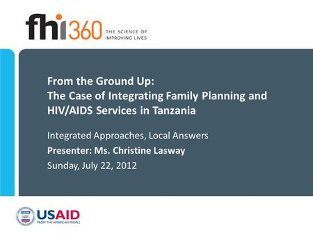 From the Ground Up: The Case of Integrating Family Planning and HIV/AIDS Services in Tanzania Integrated Approaches, Local Answers Presenter: Ms. Christine.