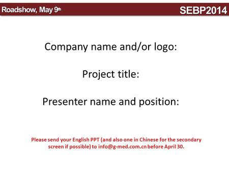 SEBP2014SEBP2014 Roadshow, May 9 th Company name and/or logo: Project title: Presenter name and position: Please send your English PPT (and also one in.