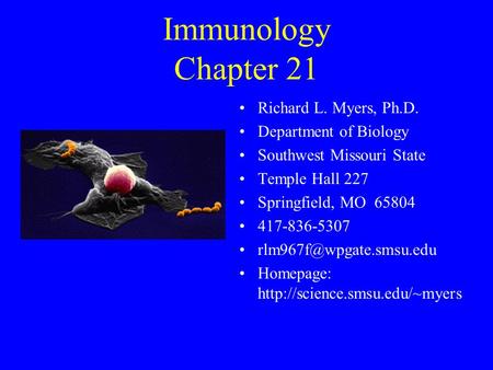 Immunology Chapter 21 Richard L. Myers, Ph.D. Department of Biology Southwest Missouri State Temple Hall 227 Springfield, MO 65804 417-836-5307