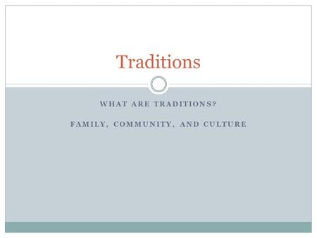 WHAT ARE TRADITIONS? FAMILY, COMMUNITY, AND CULTURE Traditions.