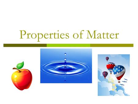 Properties of Matter. Matter  Is anything that takes up space.  The three states of matter are: solid, liquid, gas. Solid Liquid Gas.