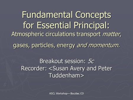 ASCL Workshop— Boulder, CO Fundamental Concepts for Essential Principal: Atmospheric circulations transport matter, gases, particles, energy and momentum.