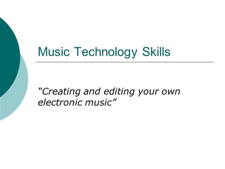 Music Technology Skills “Creating and editing your own electronic music”