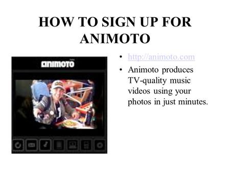HOW TO SIGN UP FOR ANIMOTO  Animoto produces TV-quality music videos using your photos in just minutes.