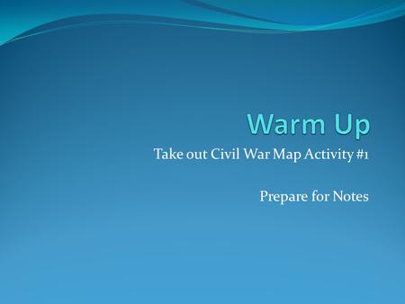 Take out Civil War Map Activity #1 Prepare for Notes.